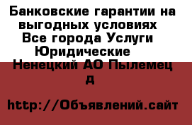 Банковские гарантии на выгодных условиях - Все города Услуги » Юридические   . Ненецкий АО,Пылемец д.